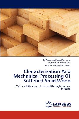 Characterisation and Mechanical Processing of Softened Solid Wood - Penneru, Anjaneya Prasad, Dr., and Jayaraman, Krishnan, Dr., and Bhattacharyya, Prof.
