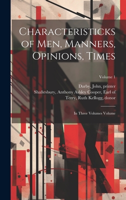 Characteristicks of Men, Manners, Opinions, Times: In Three Volumes Volume; Volume 1 - Shaftesbury, Anthony Ashley Cooper E (Creator), and Darby, John D 1733 (Creator), and Terry, Ruth Kellogg Donor (Creator)