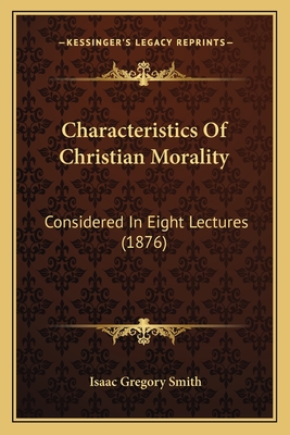 Characteristics of Christian Morality: Considered in Eight Lectures (1876) - Smith, Isaac Gregory