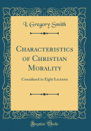 Characteristics of Christian Morality: Considered in Eight Lectures (Classic Reprint)