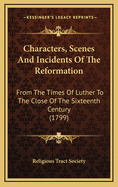 Characters, Scenes and Incidents of the Reformation: From the Times of Luther to the Close of the Sixteenth Century (1799)