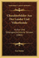 Charakterbilder Aus Der Lander Und Volkerkunde: Kultur Und Sittengeschichtliche Skizzen (1865)
