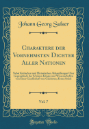 Charaktere Der Vornehmsten Dichter Aller Nationen, Vol. 7: Nebst Kritischen Und Historischen Abhandlungen ber Gegenstnde Der Schnen Knste Und Wissenschaften Von Einer Gesellschaft Von Gelehrten; Erstes Stck (Classic Reprint)