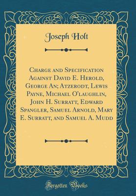 Charge and Specification Against David E. Herold, George An; Atzerodt, Lewis Payne, Michael O'Laughlin, John H. Surratt, Edward Spangler, Samuel Arnold, Mary E. Surratt, and Samuel A. Mudd (Classic Reprint) - Holt, Joseph