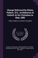 Charge Delivered by Edwin Palmer, D.D., Archdeacon of Oxford: At his Visitation in May, 1882: Talbot Collection of British Pamphlets