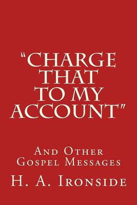 "Charge That to My Account": And Other Gospel Messages - Ironside, H a