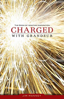 Charged with Grandeur: The Book of Ignatian Inspiration - Manney, Jim (Editor)