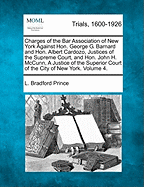 Charges of the Bar Association of New York Against Hon. George G. Barnard and Hon. Albert Cardozo Justices of the Supreme Court, and Hon. John H. McCunn, a Justice of the Superior Court of the City of New York, and Testimony... Volume 4 of 4