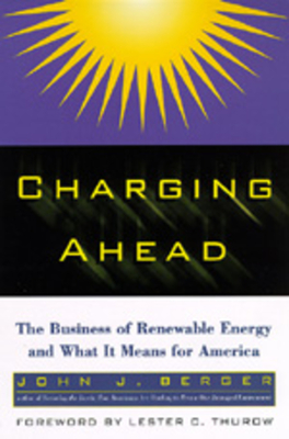 Charging Ahead: The Business of Renewable Energy and What It Means for America - Berger, John J
