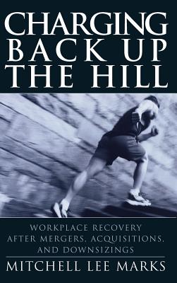 Charging Back Up the Hill: Workplace Recovery After Mergers, Acquisitions and Downsizings - Marks, Mitchell Lee