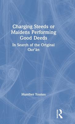 Charging Steeds or Maidens Performing Good Deeds: In Search of the Original Qur'an - Younes, Munther