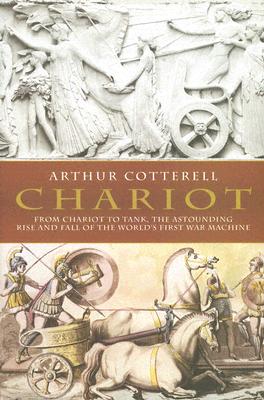 Chariot: The Astounding Rise and Fall of the World's First War Machine - Cotterell, Arthur