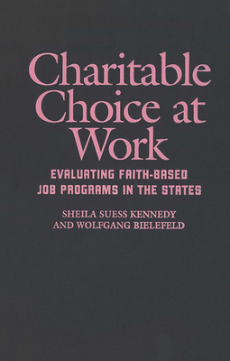 Charitable Choice at Work: Evaluating Faith-Based Job Programs in the States - Kennedy, Sheila Suess (Contributions by), and Bielefeld, Wolfgang (Contributions by)