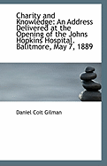 Charity and Knowledge: An Address Delivered at the Opening of the Johns Hopkins Hospital, Baltimore, May 7, 1889 (Classic Reprint)