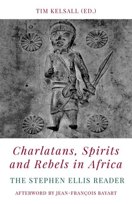 Charlatans, Spirits and Rebels in Africa: The Stephen Ellis Reader - Kelsall, Tim (Editor)