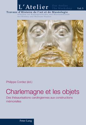 Charlemagne Et Les Objets: Des Th?saurisations Carolingiennes Aux Constructions M?morielles - Mariaux, Pierre-Alain (Editor), and Griener, Pascal (Editor), and Cordez, Philippe (Editor)