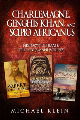 Charlemagne, Genghis Khan, and Scipio Africanus: History's Ultimate Trilogy (3 Manuscripts) - Klein, Michael
