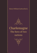 Charlemagne the Hero of Two Nations - Davis, Henry William Carless