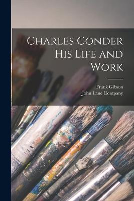 Charles Conder His Life and Work - John Lane Company (Creator), and Gibson, Frank
