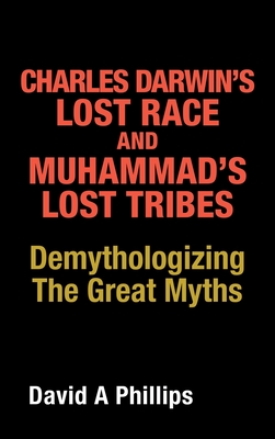 Charles Darwin's Lost Race and Muhammad's Lost Tribes: Demythologizing the Great Myths - Phillips, David A