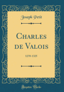 Charles de Valois: 1270-1325 (Classic Reprint)