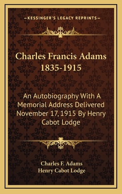 Charles Francis Adams 1835-1915: An Autobiography With A Memorial Address Delivered November 17, 1915 By Henry Cabot Lodge - Adams, Charles F, and Lodge, Henry Cabot