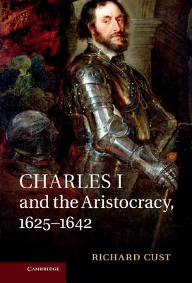 Charles I and the Aristocracy, 1625-1642 - Cust, Richard