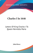 Charles I In 1646: Letters Of King Charles I To Queen Henrietta Maria