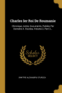 Charles Ier Roi De Roumanie: Chronique, Actes, Documents, Publies Par Demetre A. Sturdza, Volume 2, Part 3...