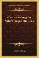 Charles Kellogg the Nature Singer, His Book