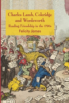 Charles Lamb, Coleridge and Wordsworth: Reading Friendship in the 1790s - James, Felicity