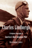 Charles Lindbergh: A Religious Biography of America's Most Infamous Pilot