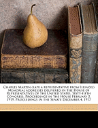 Charles Martin (Late a Representative from Illinois) Memorial Addresses Delivered in the House of Representatives of the United States, Sixty-Fifth Congress. Proceedings in the House February 2, 1919. Proceedings in the Senate December 4, 1917 Volume 2