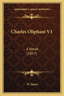 Charles Oliphant V1: A Novel (1857)