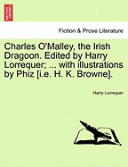 Charles O'Malley, the Irish Dragoon. Edited by Harry Lorrequer; ... with Illustrations by Phiz [I.E. H. K. Browne]. - Lorrequer, Harry