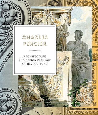 Charles Percier: Architecture and Design in an Age of Revolutions - Garric, Jean-Philippe (Editor), and Sarmant, Thierry (Contributions by), and Cochet, Vincent (Contributions by)