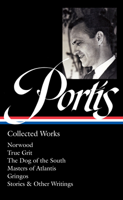 Charles Portis: Collected Works (Loa #369): Norwood / True Grit / The Dog of the South / Masters of Atlantis / Gringos / Stories & Other Writings - Portis, Charles, and Jennings, Jay (Editor)