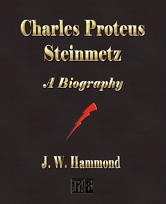 Charles Proteus Steinmetz: A Biography - J W Hammond