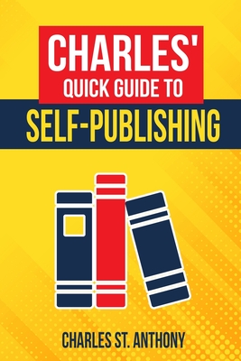 Charles' Quick Guide to Self-Publishing: Pro Tips on How to Publish Yourself - St Anthony, Charles