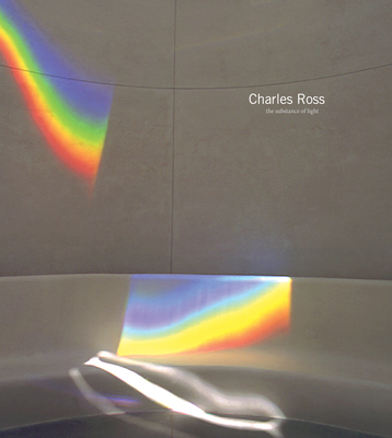 Charles Ross: The Substance of Light - Ross, Charles, and McEvilley, Thomas (Text by), and Ottmann, Klaus (Text by)