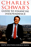 Charles Schwab's Guide to Financial Independence: Simple Solutions for Busy People - Schwab, Charles