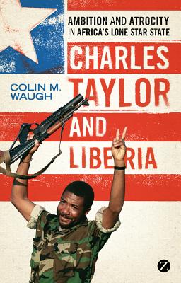 Charles Taylor and Liberia: Ambition and Atrocity in Africa's Lone Star State - Waugh, Colin M.