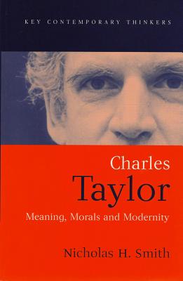 Charles Taylor: Meaning, Morals and Modernity - Smith, Nicholas H