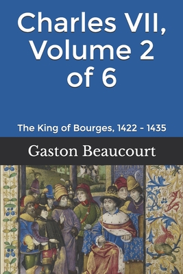 Charles VII, Volume 2 of 6: The King of Bourges, 1422 - 1435 - Wallis, Frank H (Translated by), and Beaucourt, Gaston Du Fresne