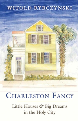 Charleston Fancy: Little Houses and Big Dreams in the Holy City - Rybczynski, Witold