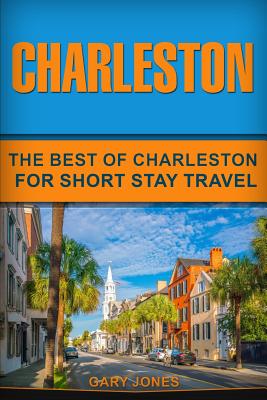 Charleston: The Best Of Charleston For Short Stay Travel - Jones, Gary
