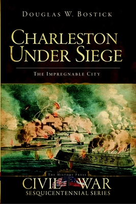 Charleston Under Siege: The Impregnable City - Bostick, Douglas W