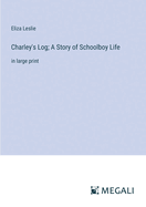 Charley's Log; A Story of Schoolboy Life: in large print