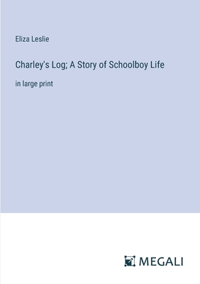 Charley's Log; A Story of Schoolboy Life: in large print - Leslie, Eliza