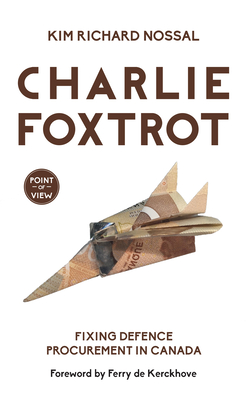 Charlie Foxtrot: Fixing Defence Procurement in Canada - Nossal, Kim Richard, and de Kerckhove, Ferry (Foreword by)